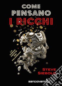 Come pensano i ricchi. La forma mentis dei miliardari libro di Siebold Steve