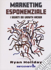 Marketing esponenziale. I segreti dei growth hacker libro di Holiday Ryan