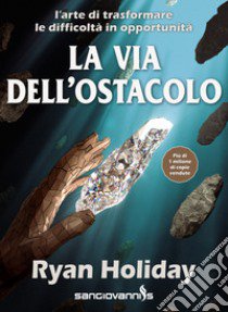 La via dell'ostacolo. L'arte di trasformare le difficoltà in opportunità libro di Holiday Ryan