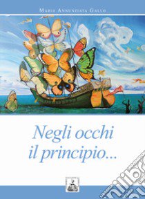 Negli occhi il principio... libro di Gallo Maria Annunziata