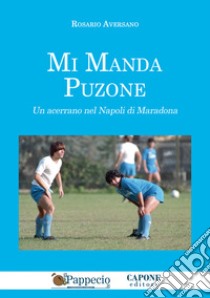 Mi manda Puzone. Un acerrano nel Napoli di Maradona libro di Aversano Rosario