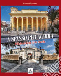 A spasso per Acerra. Pillole di fede arte storia libro di Santoro Antonio; Capone C. (cur.)