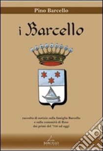 I Barcello. Raccolta di notizie sulla famiglia Barcello e sulla comunità di Rose dai primi del '700 ad oggi libro di Barcello Pino