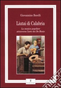 Liutai di Calabria. La musica popolare attraverso l'arte dei De Bonis libro di Borelli Giovannino