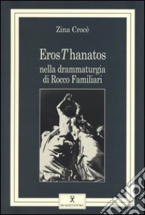 ErosThanatos nella drammaturgia di Rocco Familiari libro di Croce Zina