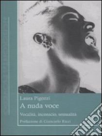 A nuda voce. Vocalità, inconscio, sessualità libro di Pigozzi Laura