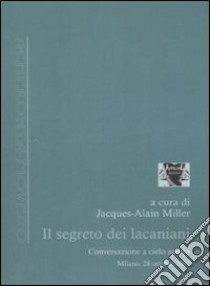 Il segreto dei lacaniani. Conversazioni a cielo aperto libro di Miller J. (cur.)