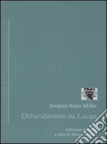 Delucidazioni su Lacan libro di Miller Jacques-Alain; Focchi M. (cur.)