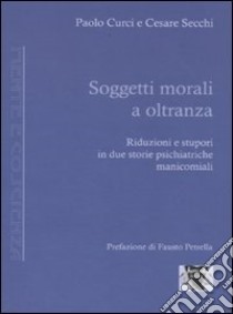 Soggetti morali a oltranza. Riduzioni e stupori in due storie psichiatriche manicomiali libro di Curci Paolo; Secchi Cesare