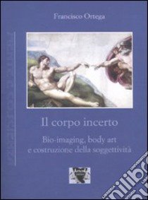 Il Corpo incerto. Bio-imaging, body art e costruzione della soggettività libro di Ortega Francisco; Erba G. (cur.)