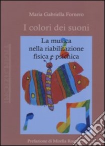 I colori dei suoni. La musica nella riabilitazione fisica e psichica libro di Fornero Maria Gabriella