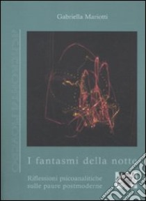 I fantasmi della notte. Riflessioni psicoanalitiche sulle paure postmoderne libro di Mariotti Gabriella