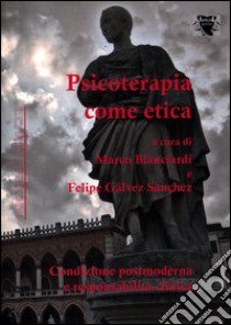 Psicoterapia come etica. Condizione postmoderna e responsabilità clinica libro di Bianciardi M. (cur.); Gálvez Sanchez F. (cur.)