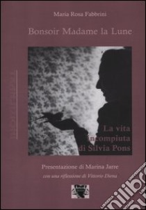 Bonsoir Madame la Lune. La vita incompiuta di Silvia Pons libro di Fabbrini Maria Rosa