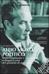 Aldo Moro politico. Dalla Costituente a via Caetani, sviluppo e crisi del pensiero di uno statista libro di Saita Francesco