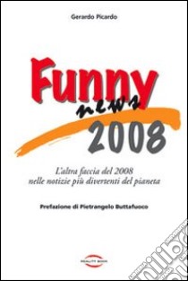 Funny news 2008. L'altra faccia del 2008 nelle notizie più divertenti del pianeta libro di Picardo Gerardo