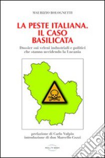 La peste italiana. Il caso Basilicata. Dossier sui veleni industriali e politici che stanno uccidendo la Lucania libro di Bolognetti Maurizio