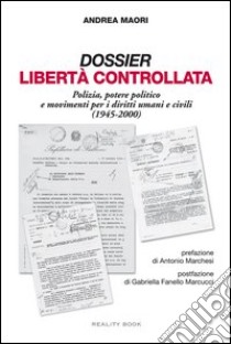 Dossier libertà controllata. Polizia, potere politico e movimenti per i diritti umani e civili (1945-2000) libro di Maori Andrea