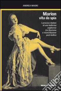 Marion, vita da spia. I processi italiani di una ballerina ungherese tra fascismo e riconciliazione post-bellica libro di Maori Andrea