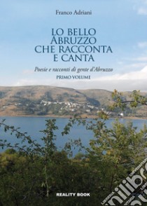 Lo bello Abruzzo che racconta e canta. Poesie e racconti di gente d'Abruzzo. Vol. 1 libro di Adriani Franco