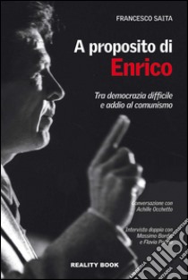 A proposito di Enrico. Tra democrazia difficile e addio al comunismo libro di Saita Francesco