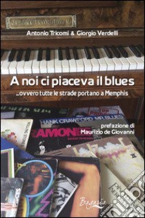 A noi ci piaceva il blues... ovvero tutte le strade portano a Memphis libro di Verdelli Giorgio; Tricomi Antonio