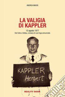 La valigia di Kappler. 15 agosto 1977. Dal Celio a Soltau, cronaca di una fuga annunciata libro di Maori Andrea