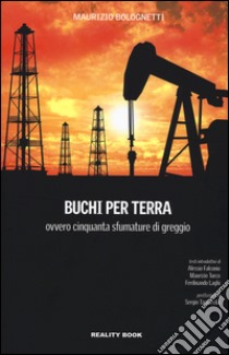 Buchi per terra ovvero cinquanta sfumature di greggio libro di Bolognetti Maurizio