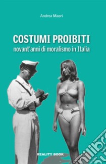 Costumi proibiti. Novant'anni di moralismo in Italia libro di Maori Andrea