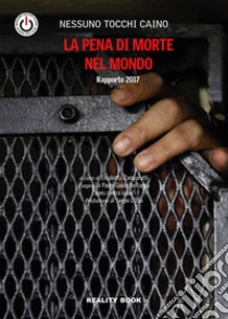 La pena di morte nel mondo. Rapporto 2017 libro di Nessuno tocchi Caino; Zamparutti E. (cur.)