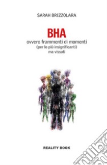 BHA. Ovvero frammenti di momenti (per lo più insignificanti) ma vissuti libro di Brizzolara Sarah