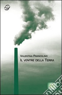 Il ventre della terra libro di Francolino Valentina