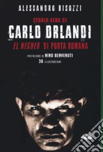 Storia vera di Carlo Orlandi. «El negher» di Porta Romana libro di Bisozzi Alessandro