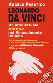 Leonardo Da Vinci. Un intellettuale cinese nel Rinascimento italiano libro di Paratico Angelo