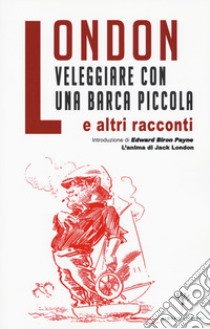 Veleggiare con una barca piccola e altri racconti libro di London Jack