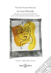 La casa filosofia. Manuale di avvicinamento alla filosofia, per le scuole elementari, ultimo biennio, e medie. Vol. 1: Dalle origini a Socrate libro di Matteucci Valentina Tiziana