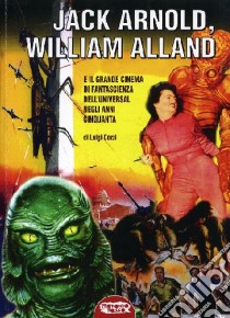 Jack Arnold, William Alland e il grande cinema di fantascienza dell'Universal negli anni Cinquanta libro di Cozzi Luigi
