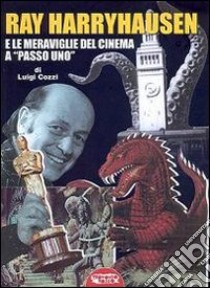 Ray Harryhausen e le meraviglie del cinema a «passo uno» libro di Cozzi Luigi