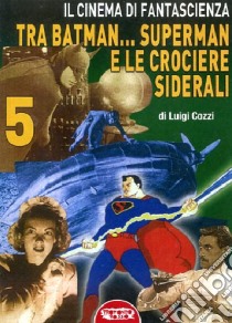 Il cinema di fantascienza tra Batman... Superman e le crociere siderali. Vol. 5 libro di Cozzi Luigi