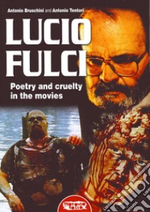 Lucio Fulci. Poetry and cruelty in the movies libro di Bruschini A. (cur.); Tentori A. (cur.)