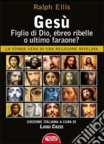 Gesù, figlio di Dio, ebreo ribelle o ultimo faraone? La storia vera di una religione rivelata libro di Ellis Ralph; Cozzi L. (cur.)