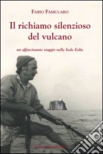 Il richiamo silenzioso del vulcano. Un affascinante viaggio nelle isole Eolie libro di Famularo Fabio