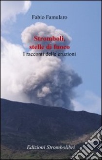 Stromboli, stelle di fuoco. I racconti delle eruzioni libro di Famularo Fabio