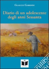 Diario di un adolescente degli anni Sessanta. Fra sogno e realtà libro di Gardini Glauco