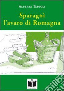 Sparagnì l'avaro di Romagna-Il gomito nel cuore libro di Tedioli Alberta