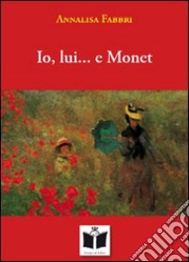 Io, lui... e Monet libro di Fabbri Annalisa