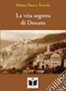 La vita segreta di Donato libro di Toschi M. Paola