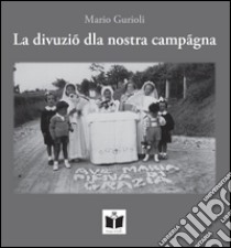 La divuziò dla nostra campagna. Funzioni e usanze religiose nella campagna romagnola libro di Girioli Mario