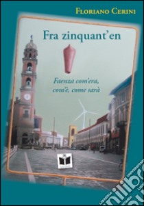 Fra zinquant'en. Faenza com'era, com'è, come sarà libro di Cerini Floriano