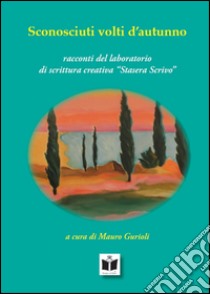 Sconosciuti volti d'autunno. Racconti del laboratorio «stasera scrivo» libro di Gurioli M. (cur.)